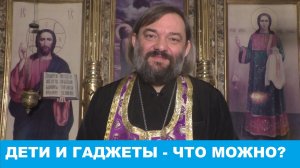 Дети и гаджеты. Что можно? Священник Валерий Сосковец