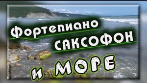 Волшебный саксофон, фортепиано и море, музыка для души