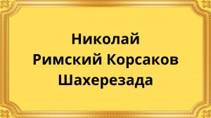 Николай Римский Корсаков Шахерезада