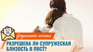Разрешена ли супружеская близость в пост?
