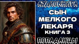АУДИОКНИГА ПОПАДАНЦЫ: СЫН МЕЛКОГО ЛЕКАРЯ. КНИГА 3