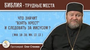 Что значит "взять крест" и следовать за Иисусом (Мф. 10:38; Мк. 13:13)?  Протоиерей Олег Стеняев