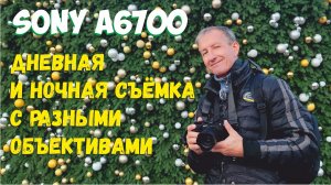 Sony a6700 дневная и ночная съёмка. Предновогодняя прогулка и тест.