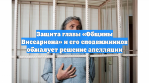 Защита главы «Общины Виссариона» и его сподвижников обжалует решение апелляции