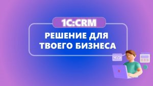 Что такое 1C:CRM: как она поможет бизнесу