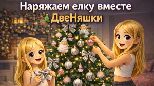 Наряжаем ёлку вместе. ДвеНяшки