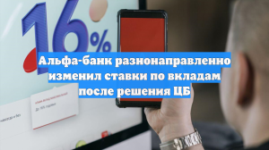 Альфа-банк разнонаправленно изменил ставки по вкладам после решения ЦБ