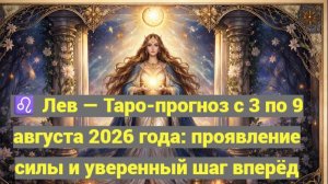 ♌ Лев — Таро-прогноз с 3 по 9 августа 2026 года: проявление силы и уверенный шаг вперёд 🔮✨