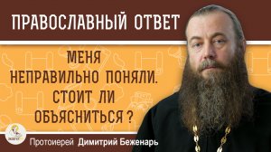 МЕНЯ НЕПРАВИЛЬНО ПОНЯЛИ. СТОИТ ЛИ ОБЪЯСНИТЬСЯ?  Протоиерей Димитрий Беженарь