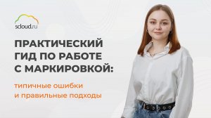 Практический гид по работе с маркировкой: типичные ошибки и правильные подходы