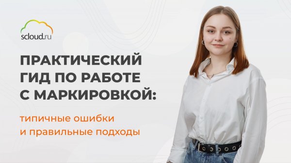 Практический гид по работе с маркировкой: типичные ошибки и правильные подходы