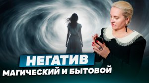 Негатив - МАГИЧЕСКИЙ и БЫТОВОЙ в вашей жизни
