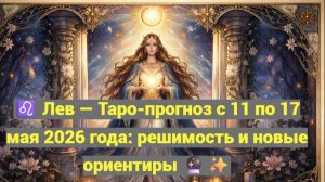 ♌ Лев — Таро-прогноз с 11 по 17 мая 2026 года: решимость и новые ориентиры 🔮✨