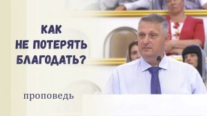 Как не потерять благодать - Проповедь