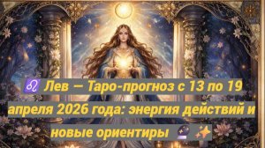 ♌ Лев — Таро-прогноз с 13 по 19 апреля 2026 года: энергия действий и новые ориентиры 🔮✨