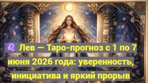 ♌ Лев — Таро-прогноз с 1 по 7 июня 2026 года: уверенность, инициатива и яркий прорыв 🔮✨