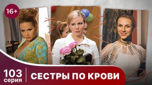 Сестры по крови. Серия 103. Мелодрама. Смотреть онлайн