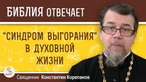 "СИНДРОМ ВЫГОРАНИЯ"  В ДУХОВНОЙ ЖИЗНИ.  Священник Константин Корепанов