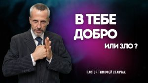 Проповедь - В тебе добро или зло? - Тимофей Станчак