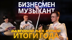 ПРЕДПРИНИМАТЕЛЬ и МУЗЫКАНТ: Честные итоги года | Разговор без купюр #1