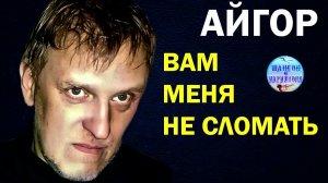 Айгор - Вам меня не сломать !