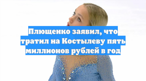 Плющенко заявил, что тратил на Костылеву пять миллионов рублей в год