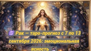 ♋ Рак — таро-прогноз с 7 по 13 сентября 2026: эмоциональная ясность 🔮