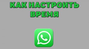 Как настроить время в Ватсапе