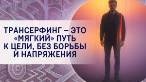 Трансерфинг – это «мягкий» путь к цели, без борьбы и напряжения