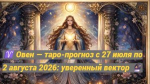 ♈ Овен — таро-прогноз с 27 июля по 2 августа 2026: уверенный вектор 🔮