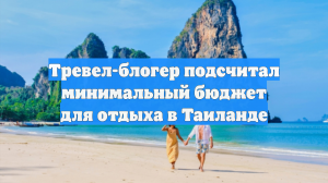 Тревел-блогер подсчитал минимальный бюджет для отдыха в Таиланде