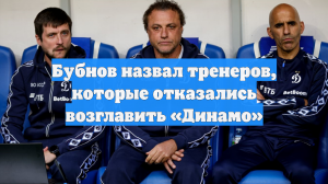Бубнов назвал тренеров, которые отказались возглавить «Динамо»