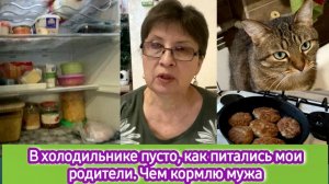 В холодильнике пусто, как питались мои родители. Чем кормлю мужа.
