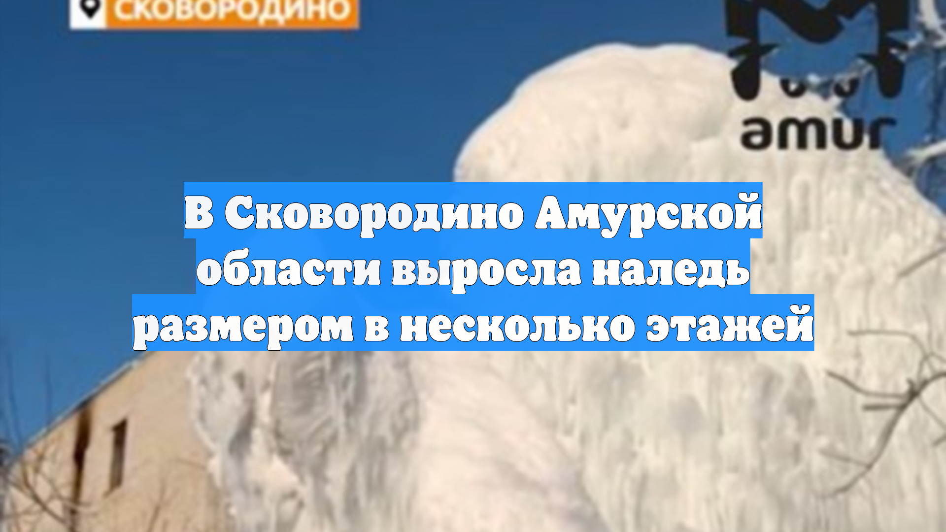 В Сковородино Амурской области выросла наледь размером в несколько этажей смотреть онлайн