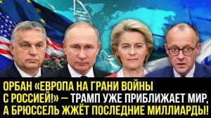 ОРБАН «ЕВРОПА НА ГРАНИ ВОЙНЫ С РОССИЕЙ!» — ТРАМП УЖЕ ПРИБЛИЖАЕТ МИР, А БРЮССЕЛЬ ЖЖЁТ МИЛЛИАРДЫ!