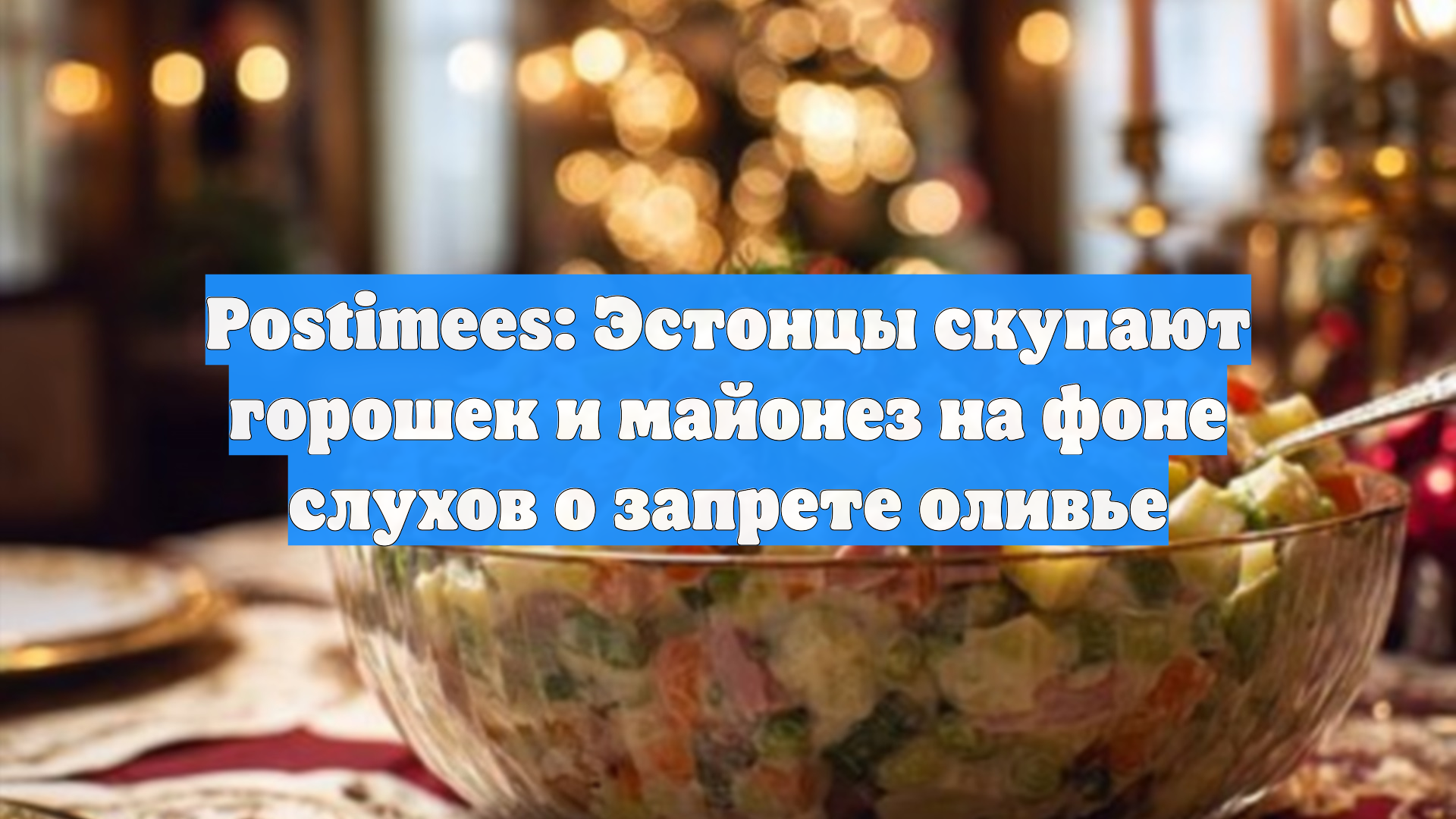Postimees: Эстонцы скупают горошек и майонез на фоне слухов о запрете оливье