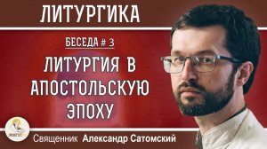 ЛИТУРГИКА #3. ЛИТУРГИЯ В АПОСТОЛЬСКУЮ ЭПОХУ. Священник Александр Сатомский