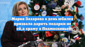 Мария Захарова в день юбилея призвала дарить подарки не ей,а храму в Подмосковье
