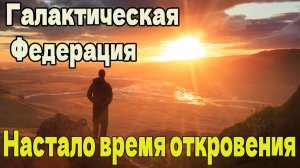 Настало время откровения ~ Галактическая Федерация ~