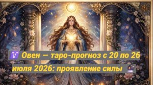 ♈ Овен — таро-прогноз с 20 по 26 июля 2026: проявление силы 🔮