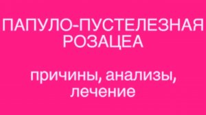 Лекция 60 мин по Папуло-пустулезной Розацеа - на моем сайте