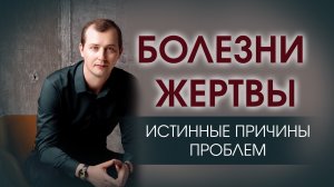 БОЛЕЗНИ ЖЕРТВЫ: ИСТИННЫЕ ПРИЧИНЫ ПРОБЛЕМ