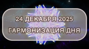 Гармонизация дня 24 декабря 2025. Трансформационная МЕДИТАЦИЯ. Позитивные вибрации.