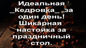 Идеальная _Кедровка_  за один день! Шикарная  настойка за праздничный стол.