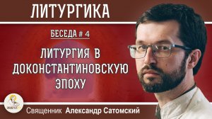 ЛИТУРГИКА #4. ЛИТУРГИЯ В ДОКОНСТАНТИНОВСКУЮ ЭПОХУ. Священник Александр Сатомский