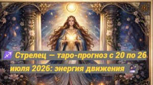 ♐ Стрелец — таро-прогноз с 20 по 26 июля 2026: энергия движения 🔮