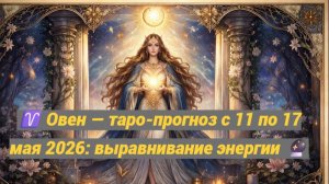 ♈ Овен — таро-прогноз с 11 по 17 мая 2026: выравнивание энергии 🔮
