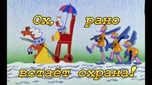 "Ох, рано встает охрана!" песня из советского музыкального мультфильма "Бременские музыканты" (1969)