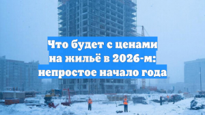 Что будет с ценами на жильё в 2026-м: непростое начало года