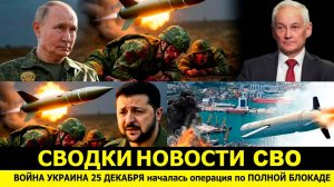 СВОДКИ НОВОСТИ СВО ВОЙНА УКРАИНА 25 ДЕКАБРЯ началась операция по ПОЛНОЙ БЛОКАДЕ